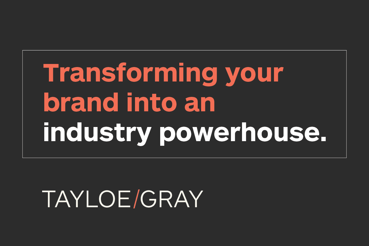 Transform your brand into an industry powerhouse with Tayloe/Gray